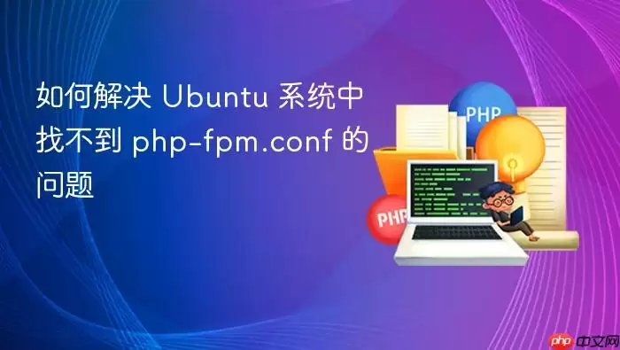 如何解决 Ubuntu 系统中找不到 php-fpm.conf 的问题