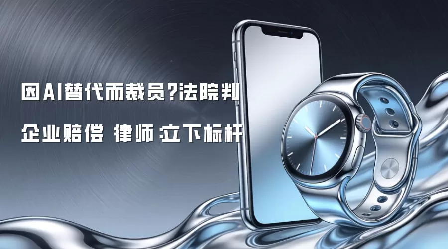 因AI替代而裁员?法院判企业赔偿 律师：立下标杆