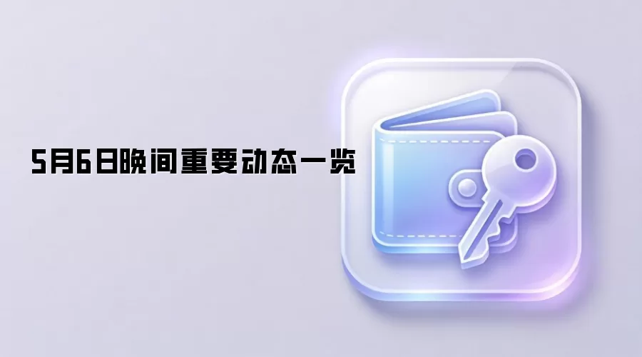 5月6日晚间重要动态一览