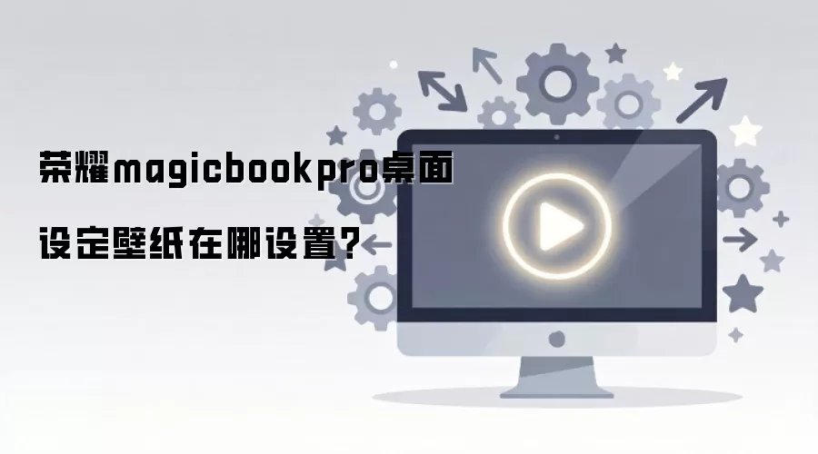 荣耀magicbookpro桌面设定壁纸在哪设置？