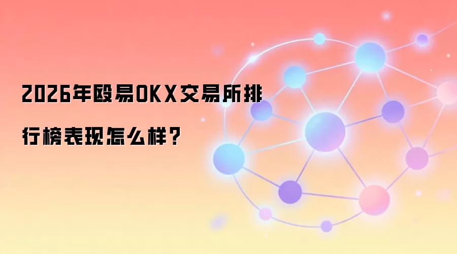 2026年殴易OKX交易所排行榜表现怎么样？