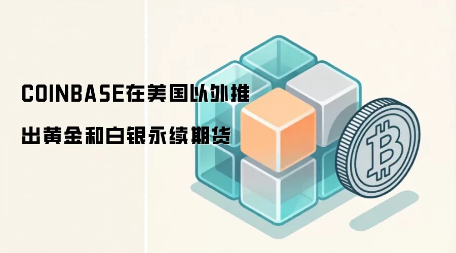 Coinbase推出黄金白银永续期货 连接加密与传统市场