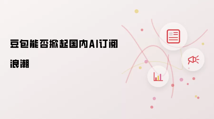 豆包能否掀起国内AI订阅浪潮
