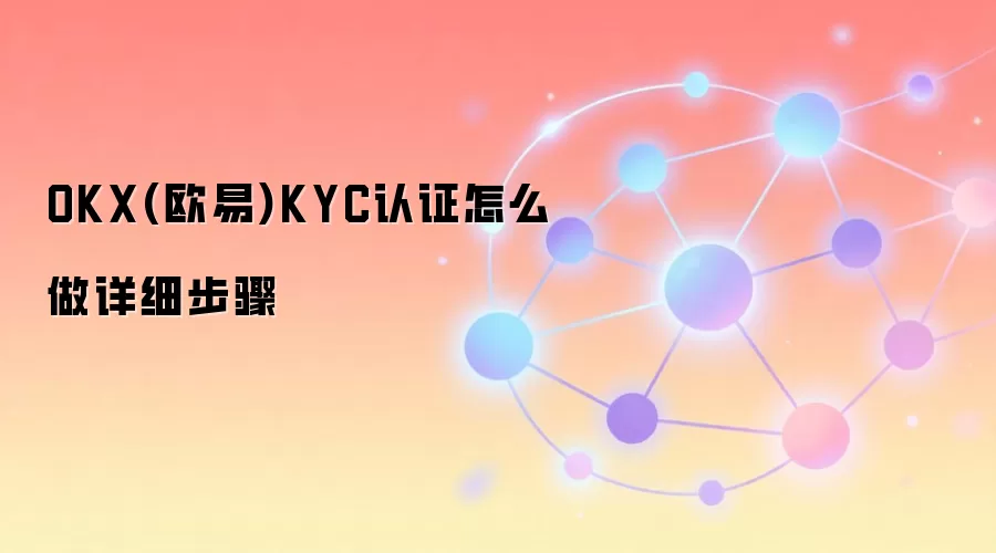 OKX(欧易)KYC认证怎么做详细步骤