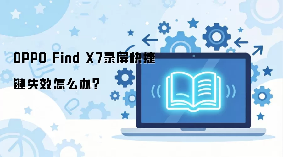 OPPO Find X7录屏快捷键失效怎么办？