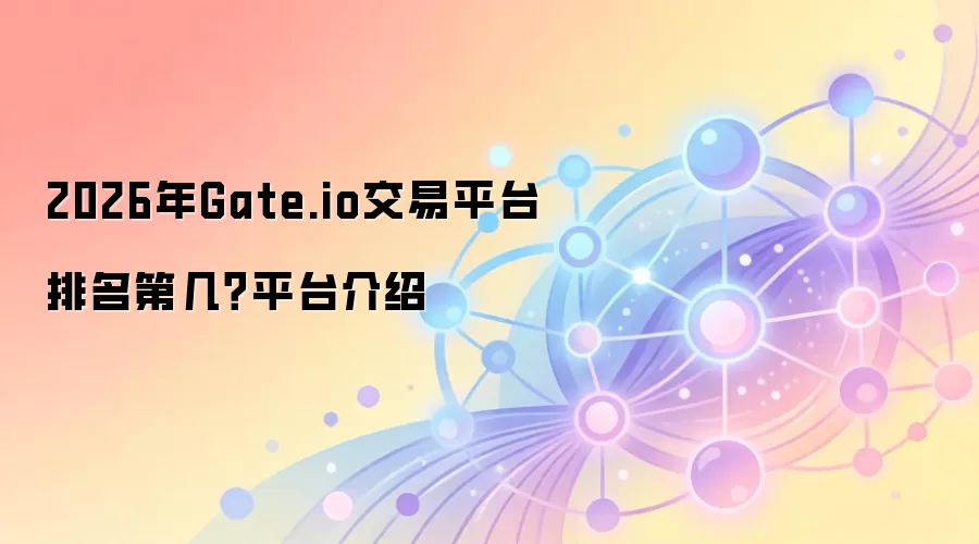2026年Gate.io交易平台排名第几？平台介绍