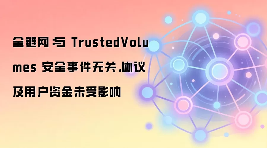 全链网：与 TrustedVolumes 安全事件无关，协议及用户资金未受影响
