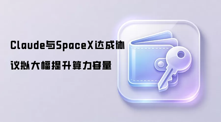 Claude与SpaceX达成协议拟大幅提升算力容量