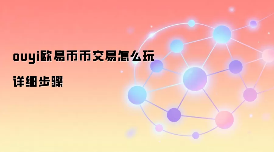 ouyi欧易币币交易怎么玩详细步骤