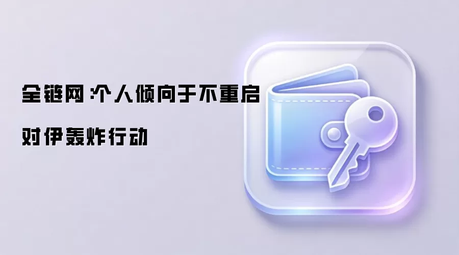 全链网：个人倾向于不重启对伊轰炸行动