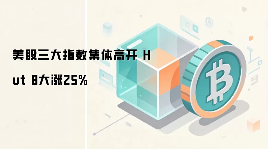 美股三大指数集体高开 Hut 8大涨25%