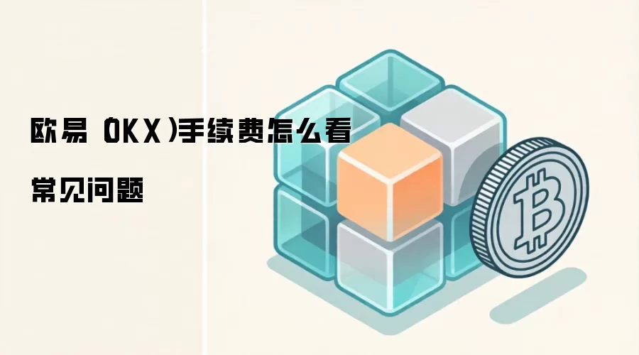 欧易（OKX）手续费怎么看常见问题