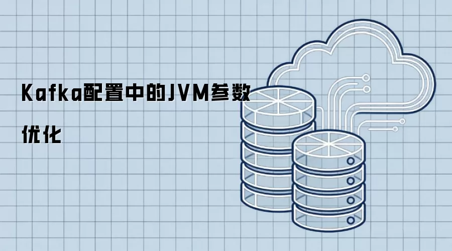Kafka配置中的JVM参数优化