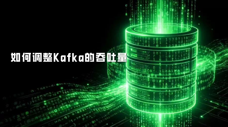 如何调整Kafka的吞吐量