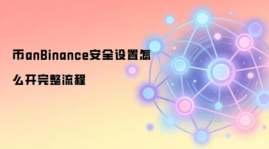 币anBinance安全设置怎么开完整流程