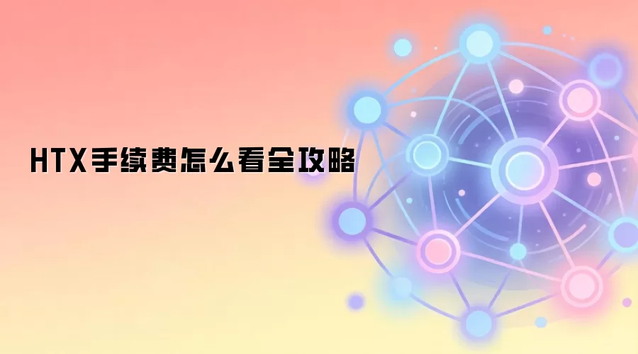 HTX手续费怎么看全攻略