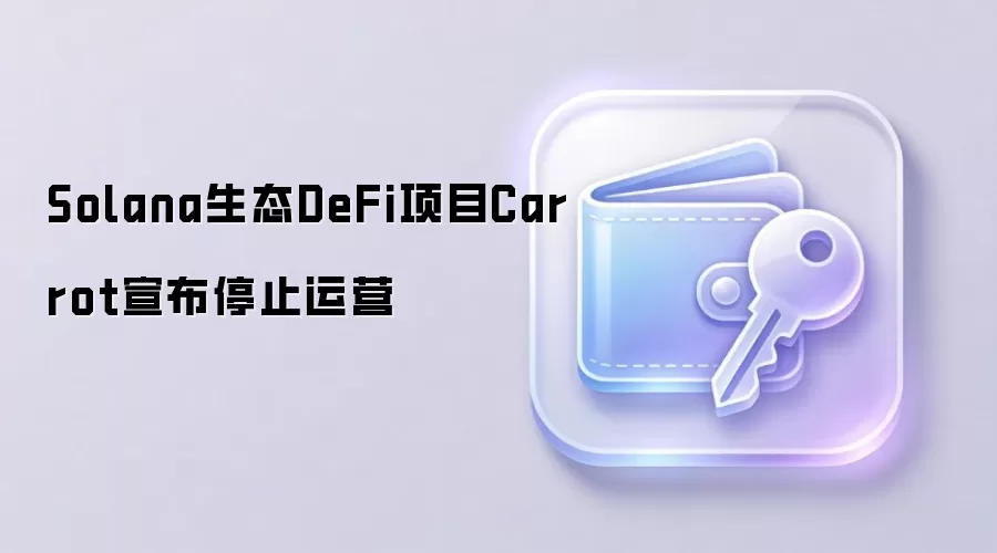 Solana生态DeFi项目Carrot宣布停止运营