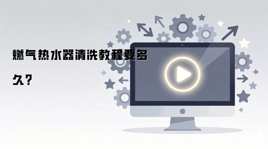 燃气热水器清洗教程要多久？