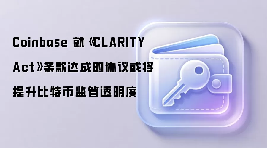Coinbase 就《CLARITY Act》条款达成的协议或将提升比特币监管透明度