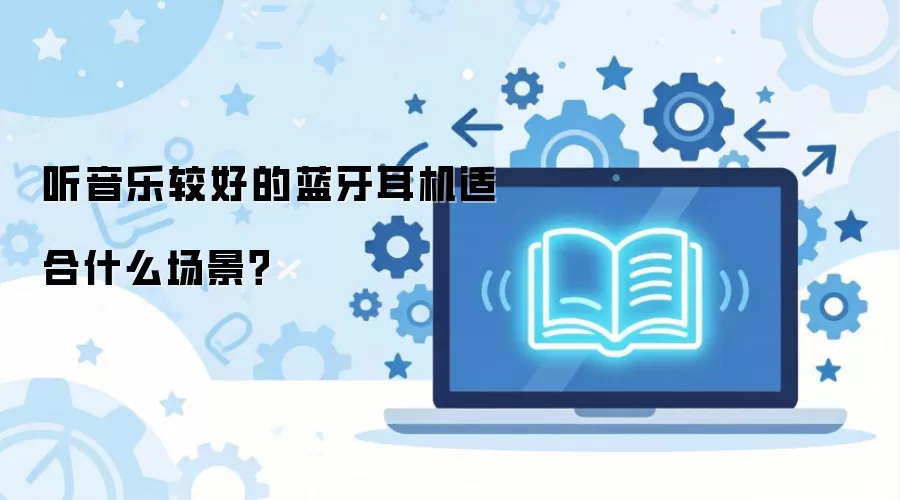 听音乐较好的蓝牙耳机适合什么场景？