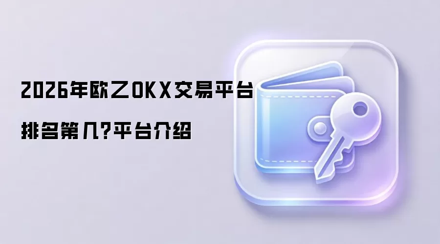 2026年欧乙OKX交易平台排名第几？平台介绍