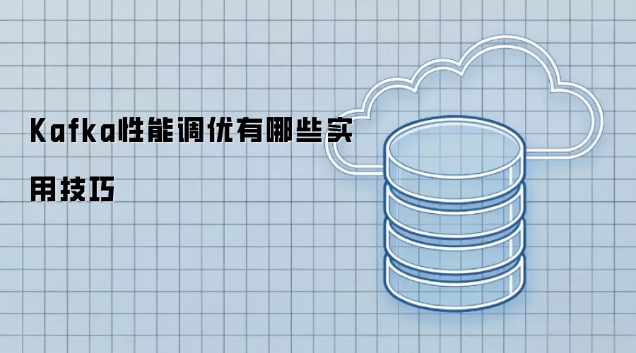 Kafka性能调优有哪些实用技巧