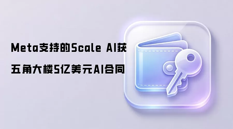 Meta支持的Scale AI获五角大楼5亿美元AI合同