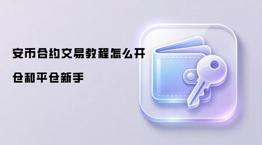 安币合约交易教程怎么开仓和平仓新手