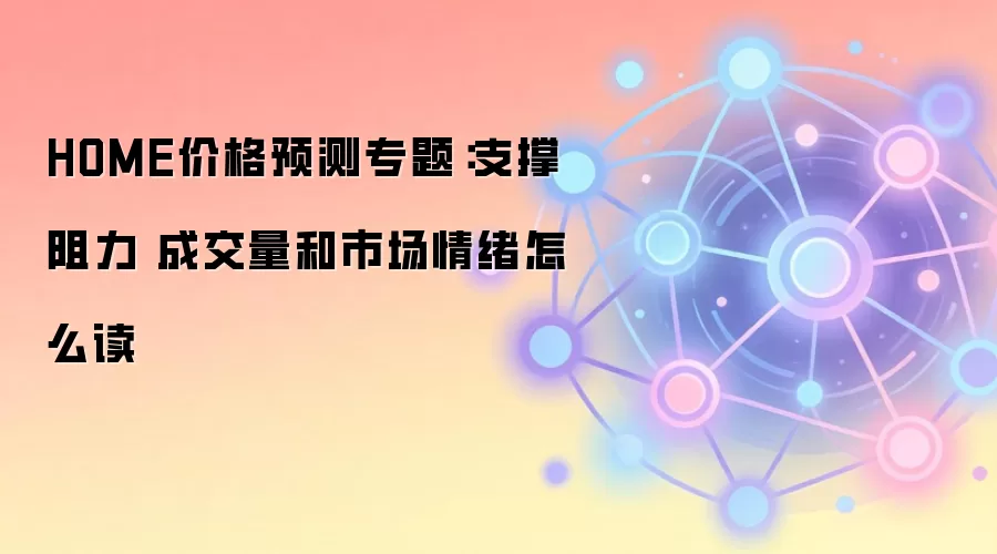 HOME价格预测专题：支撑阻力 成交量和市场情绪怎么读
