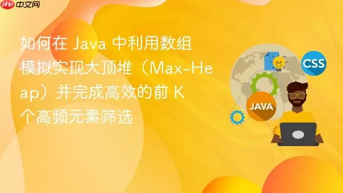 如何在 Ja va 中利用数组模拟实现大顶堆（Max-Heap）并完成高效的前 K 个高频元素筛选
