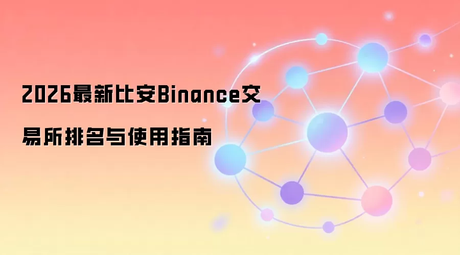 2026最新比安Binance交易所排名与使用指南
