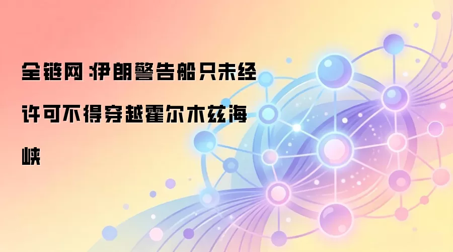 全链网：伊朗警告船只未经许可不得穿越霍尔木兹海峡