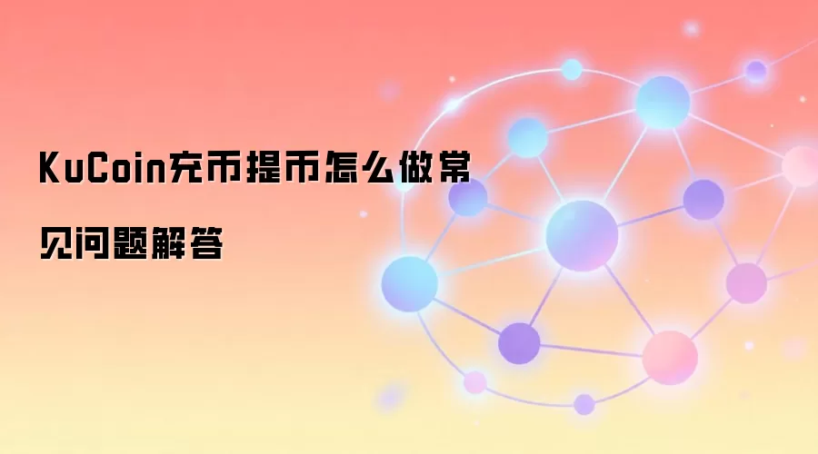 KuCoin充币提币怎么做常见问题解答