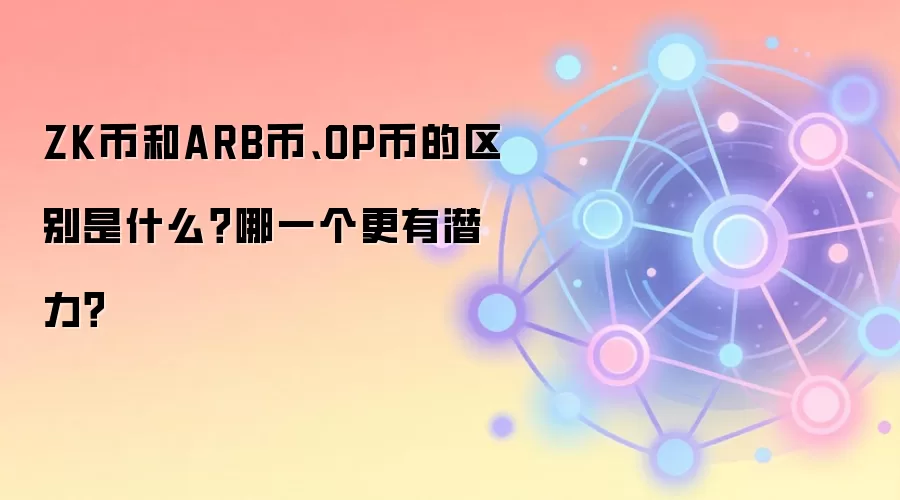ZK币和ARB币、OP币的区别是什么？哪一个更有潜力？