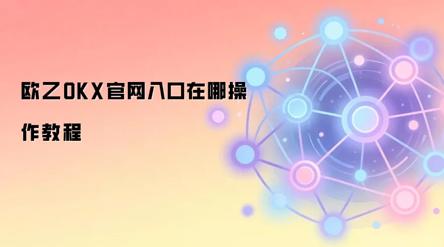 欧乙OKX官网入口在哪操作教程