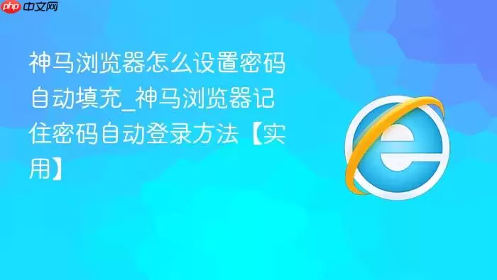神马浏览器怎么设置密码自动填充_神马浏览器记住密码自动登录方法【实用】