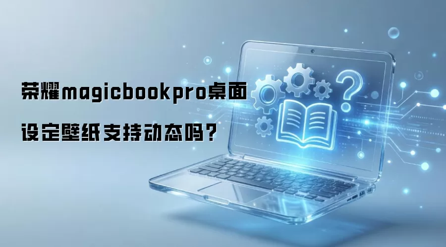 荣耀magicbookpro桌面设定壁纸支持动态吗？