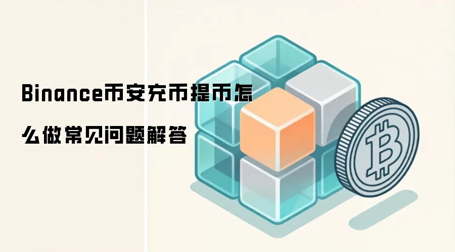 Binance币安充币提币怎么做常见问题解答