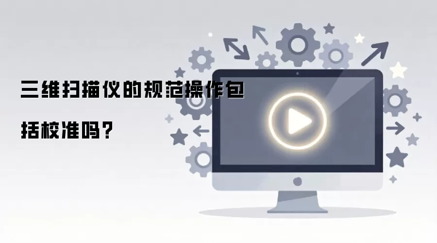 三维扫描仪的规范操作包括校准吗？
