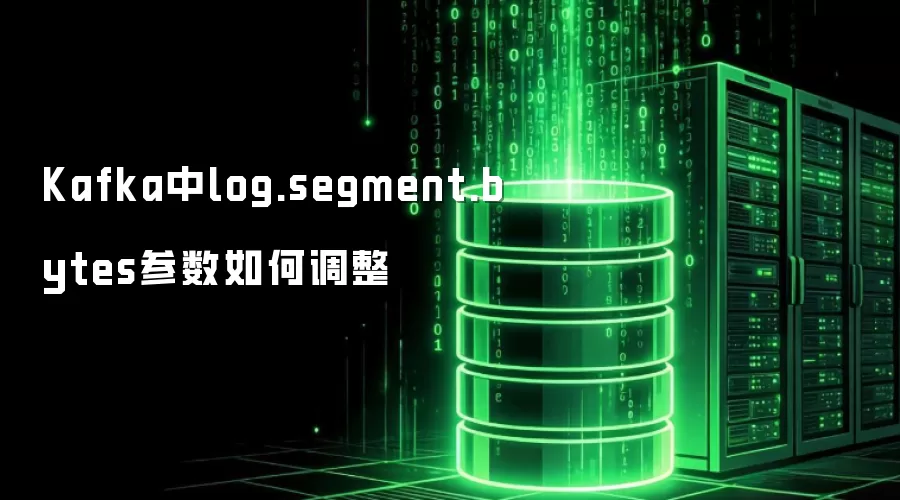 Kafka中log.segment.bytes参数如何调整