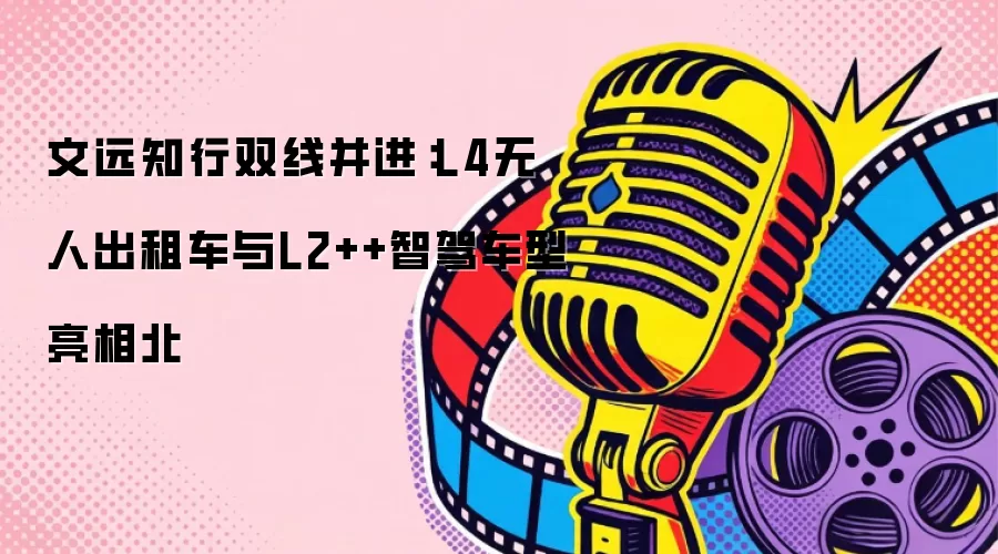 文远知行双线并进：L4无人出租车与L2++智驾车型亮相北