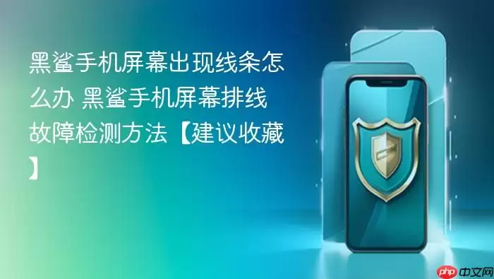 黑鲨手机屏幕出现线条怎么办 黑鲨手机屏幕排线故障检测方法【建议收藏】