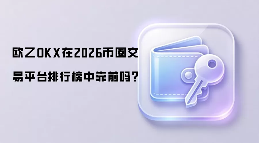 欧乙OKX在2026币圈交易平台排行榜中靠前吗？
