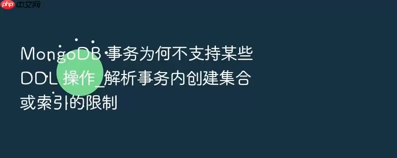 MongoDB 事务为何不支持某些 DDL 操作_解析事务内创建集合或索引的限制