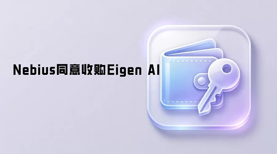 Nebius同意收购Eigen AI，AI推理市场竞争加剧