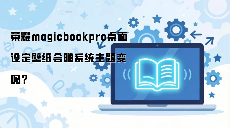 荣耀magicbookpro桌面设定壁纸会随系统主题变吗？