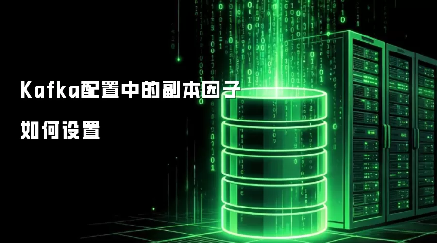 Kafka配置中的副本因子如何设置