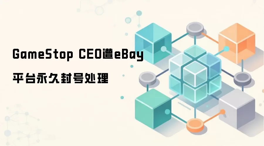 GameStop CEO瑞安·科恩 eBay账户被封 收购要约引发连锁反应