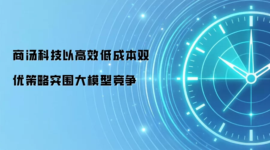 商汤科技以高效低成本双优策略突围大模型竞争