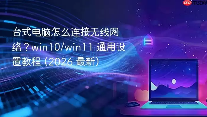 台式电脑怎么连接无线网络？win10/win11 通用设置教程 (2026 最新)